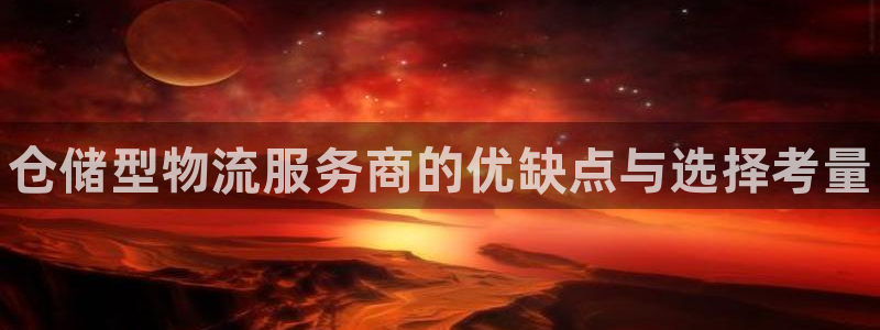 28圈注册二维码：仓储型物流服务商的优缺点与选择考量